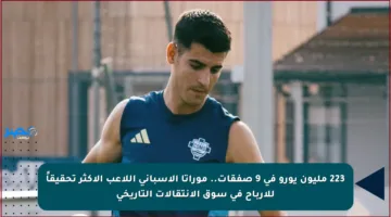 223 مليون يورو في 9 صفقات.. موراتا الإسباني اللاعب الأكثر تحقيقاً للأرباح في سوق الانتقالات التاريخي